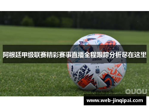 阿根廷甲级联赛精彩赛事直播全程跟踪分析尽在这里